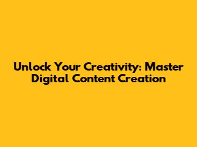 Unlock Your Creativity: Master Digital Content Creation