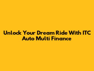 Unlock Your Dream Ride With ITC Auto Multi Finance