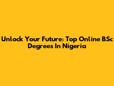 Unlock Your Future: Top Online BSc Degrees In Nigeria
