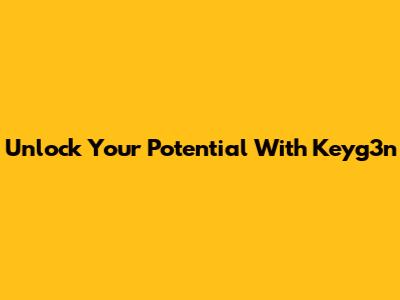 Unlock Your Potential With Keyg3n