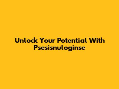 Unlock Your Potential With Psesisnuloginse
