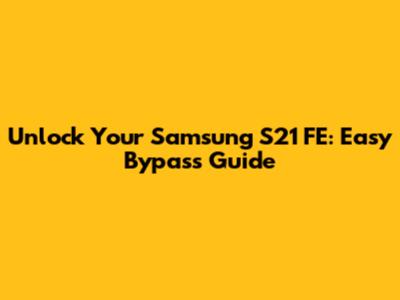 Unlock Your Samsung S21 FE: Easy Bypass Guide