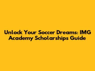 Unlock Your Soccer Dreams: IMG Academy Scholarships Guide