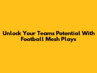 Unlock Your Team's Potential With Football Mesh Plays