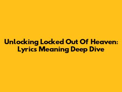 Unlocking 'Locked Out Of Heaven': Lyrics Meaning Deep Dive