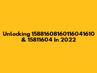 Unlocking 15881608160116041610 & 15811604 In 2022