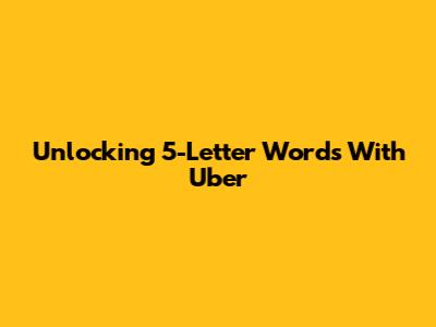 Unlocking 5-Letter Words With 'Uber'