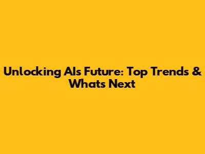 Unlocking AI's Future: Top Trends & What's Next