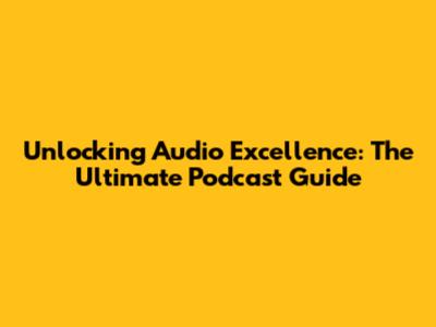 Unlocking Audio Excellence: The Ultimate Podcast Guide