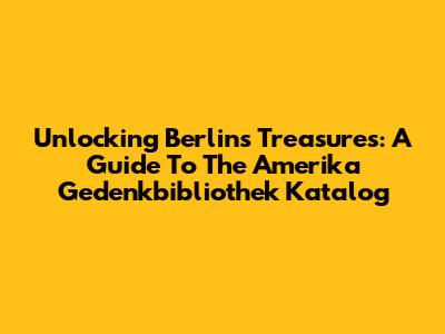 Unlocking Berlin's Treasures: A Guide To The Amerika Gedenkbibliothek Katalog