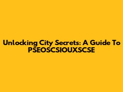 Unlocking City Secrets: A Guide To PSEOSCSIOUXSCSE