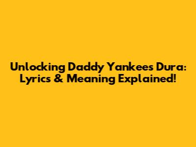 Unlocking Daddy Yankee's 'Dura': Lyrics & Meaning Explained!