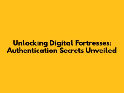 Unlocking Digital Fortresses: Authentication Secrets Unveiled