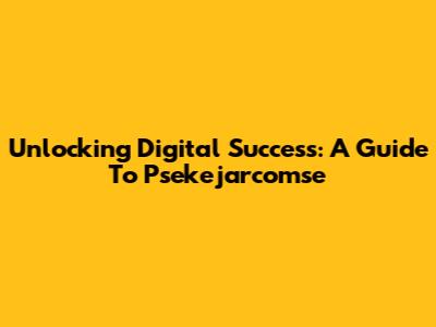 Unlocking Digital Success: A Guide To Psekejarcomse