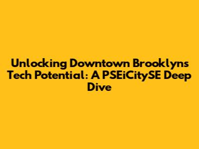 Unlocking Downtown Brooklyn's Tech Potential: A PSEiCitySE Deep Dive