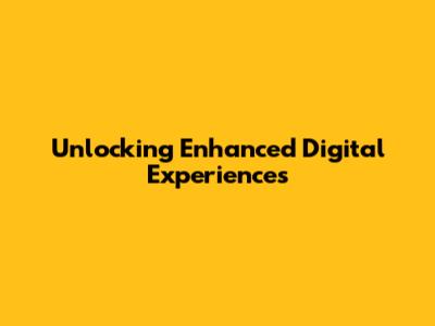 Unlocking Enhanced Digital Experiences