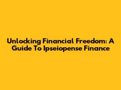 Unlocking Financial Freedom: A Guide To Ipseiopense Finance