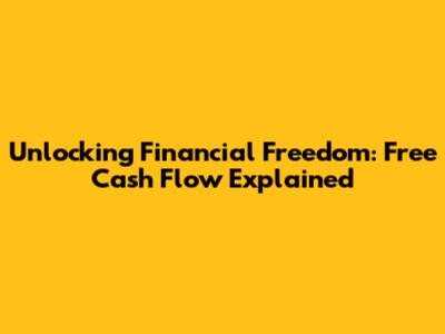 Unlocking Financial Freedom: Free Cash Flow Explained