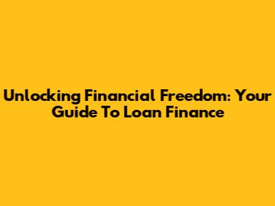 Unlocking Financial Freedom: Your Guide To Loan Finance