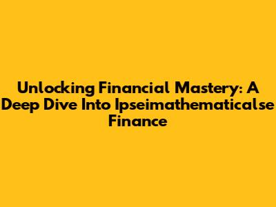 Unlocking Financial Mastery: A Deep Dive Into Ipseimathematicalse Finance