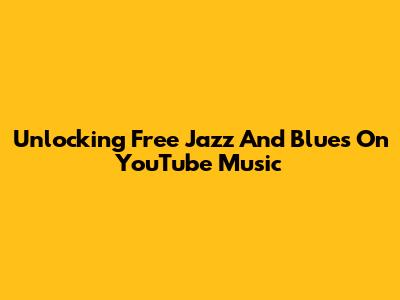 Unlocking Free Jazz And Blues On YouTube Music