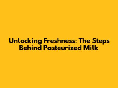 Unlocking Freshness: The Steps Behind Pasteurized Milk