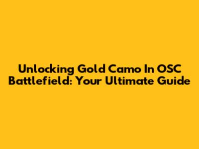 Unlocking Gold Camo In OSC Battlefield: Your Ultimate Guide