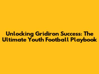 Unlocking Gridiron Success: The Ultimate Youth Football Playbook