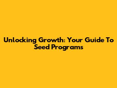 Unlocking Growth: Your Guide To Seed Programs