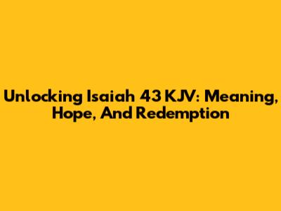 Unlocking Isaiah 43 KJV: Meaning, Hope, And Redemption