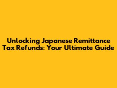 Unlocking Japanese Remittance Tax Refunds: Your Ultimate Guide