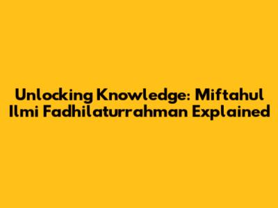 Unlocking Knowledge: Miftahul Ilmi Fadhilaturrahman Explained