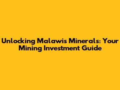 Unlocking Malawi's Minerals: Your Mining Investment Guide