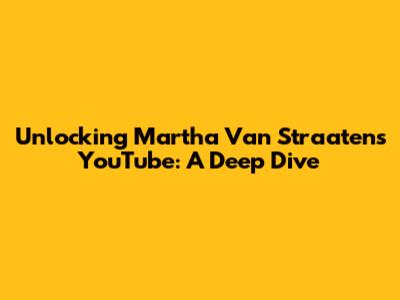 Unlocking Martha Van Straaten's YouTube: A Deep Dive