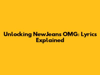 Unlocking NewJeans' "OMG": Lyrics Explained
