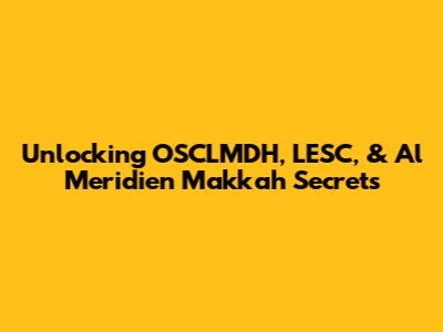 Unlocking OSCLMDH, LESC, & Al Meridien Makkah Secrets