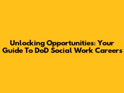 Unlocking Opportunities: Your Guide To DoD Social Work Careers