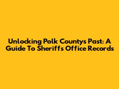 Unlocking Polk County's Past: A Guide To Sheriff's Office Records