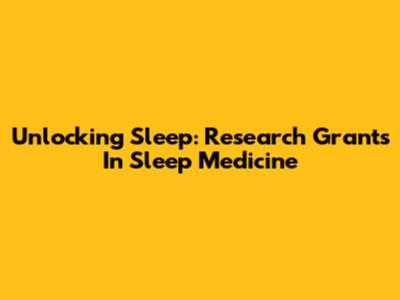 Unlocking Sleep: Research Grants In Sleep Medicine
