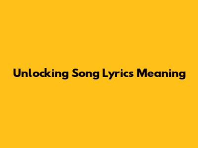 Unlocking Song Lyrics Meaning