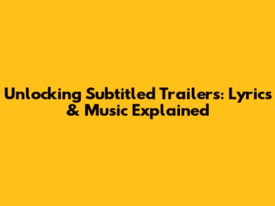 Unlocking Subtitled Trailers: Lyrics & Music Explained