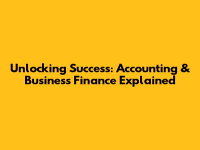 Unlocking Success: Accounting & Business Finance Explained
