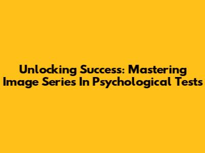 Unlocking Success: Mastering Image Series In Psychological Tests