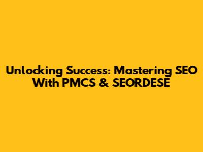 Unlocking Success: Mastering SEO With PMCS & SEORDESE