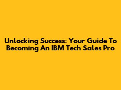 Unlocking Success: Your Guide To Becoming An IBM Tech Sales Pro