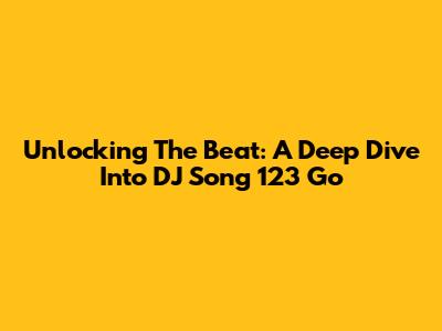 Unlocking The Beat: A Deep Dive Into DJ Song 123 Go