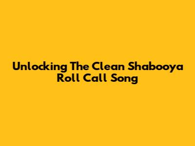 Unlocking The Clean Shabooya Roll Call Song