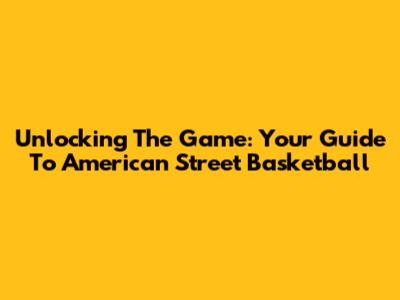 Unlocking The Game: Your Guide To American Street Basketball