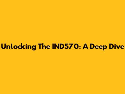 Unlocking The IND570: A Deep Dive