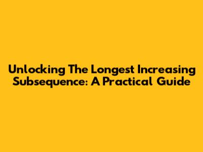 Unlocking The Longest Increasing Subsequence: A Practical Guide